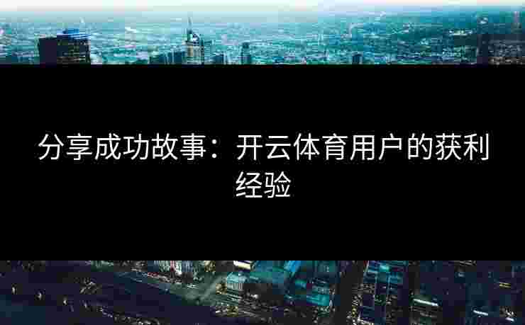 分享成功故事：开云体育用户的获利经验