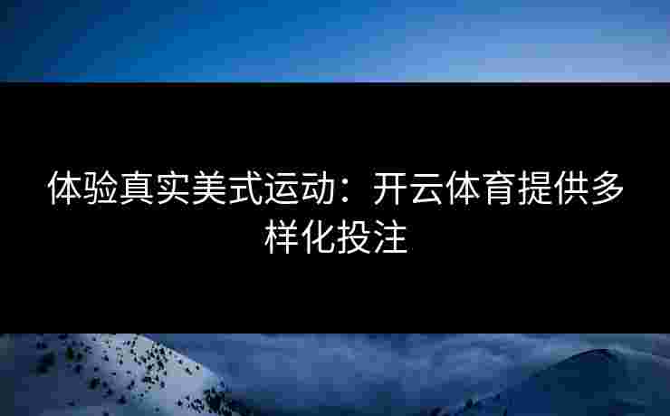 体验真实美式运动：开云体育提供多样化投注