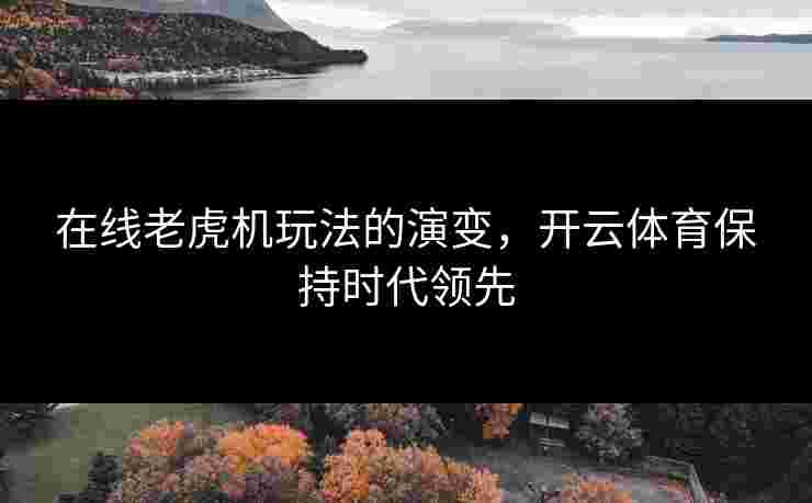 在线老虎机玩法的演变，开云体育保持时代领先