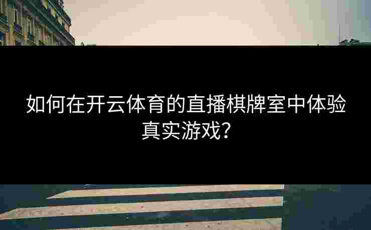 如何在开云体育的直播棋牌室中体验真实游戏？