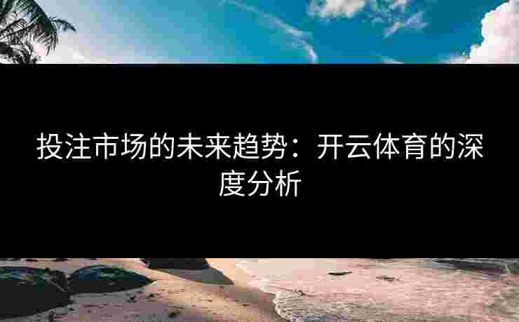 投注市场的未来趋势：开云体育的深度分析