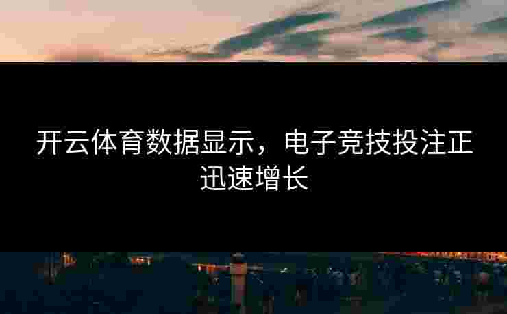 开云体育数据显示，电子竞技投注正迅速增长