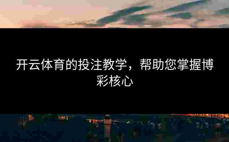 开云体育的投注教学，帮助您掌握博彩核心