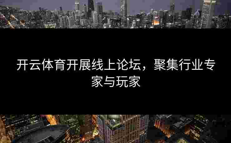 开云体育开展线上论坛，聚集行业专家与玩家