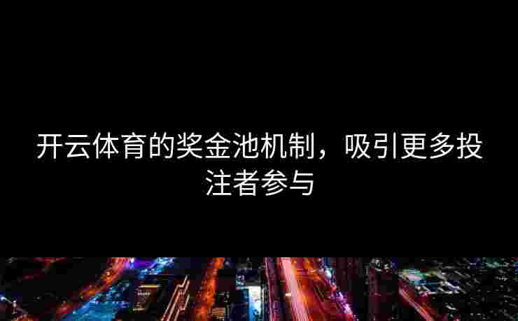 开云体育的奖金池机制，吸引更多投注者参与