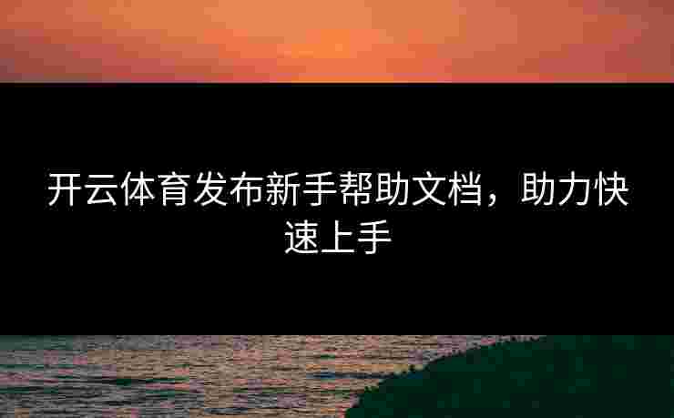 开云体育发布新手帮助文档，助力快速上手