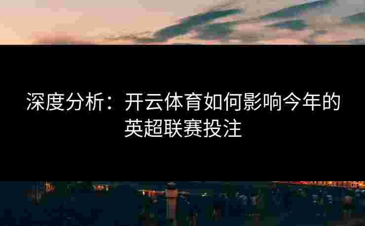 深度分析：开云体育如何影响今年的英超联赛投注