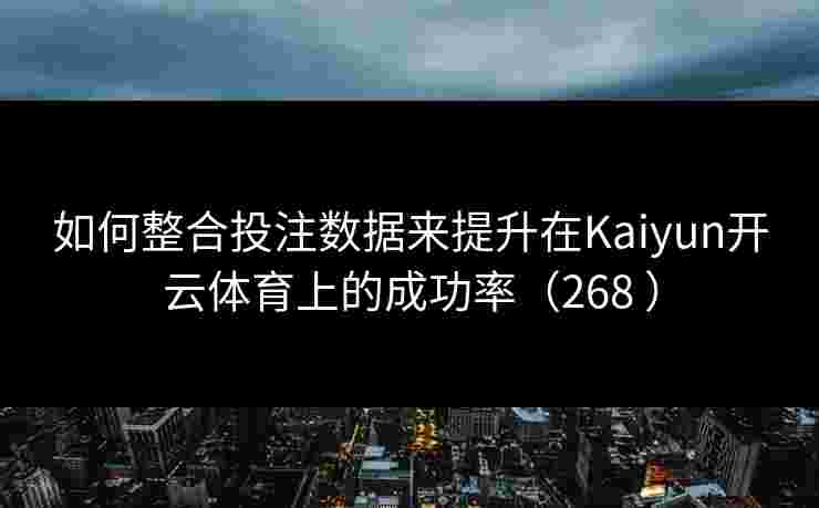 如何整合投注数据来提升在Kaiyun开云体育上的成功率（268 ）
