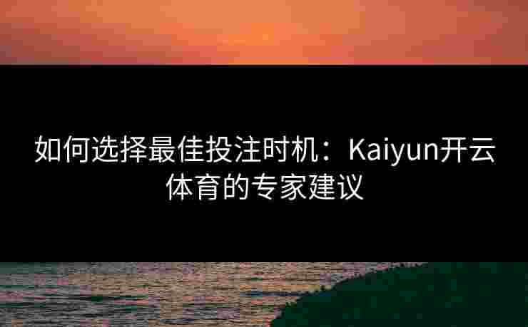 如何选择最佳投注时机：Kaiyun开云体育的专家建议