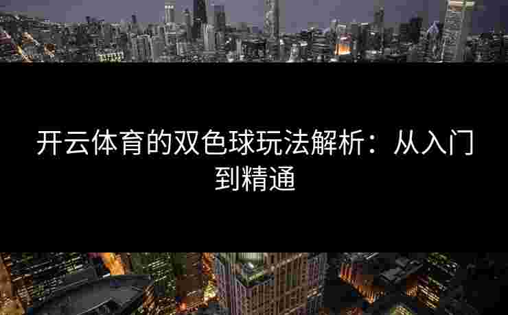 开云体育的双色球玩法解析：从入门到精通