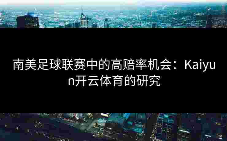 南美足球联赛中的高赔率机会：Kaiyun开云体育的研究