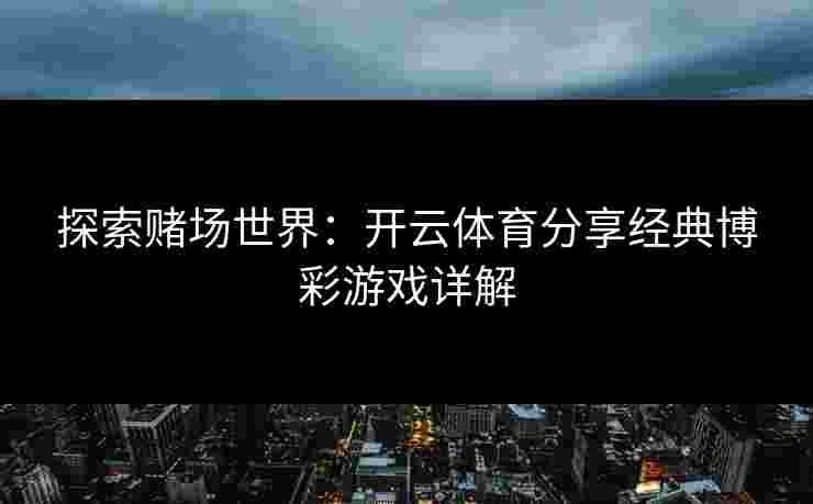 探索赌场世界：开云体育分享经典博彩游戏详解