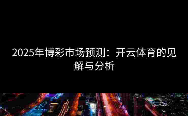 2025年博彩市场预测：开云体育的见解与分析