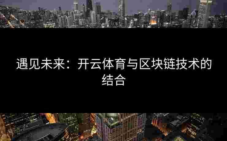 遇见未来:开云体育与区块链技术的结合 遇见未来:开云体育与区块链技术的结合
