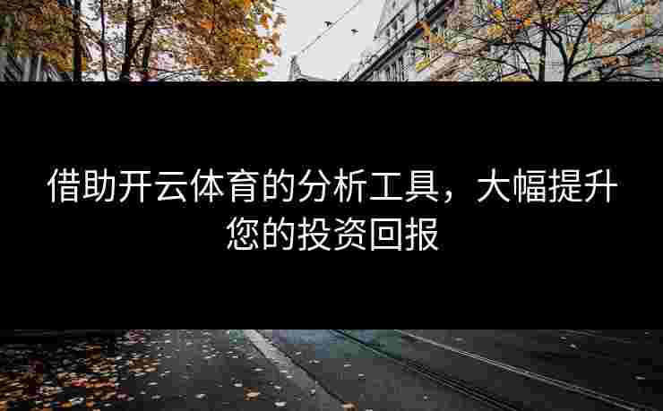 借助开云体育的分析工具，大幅提升您的投资回报