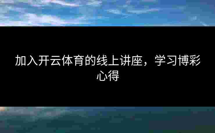 加入开云体育的线上讲座，学习博彩心得
