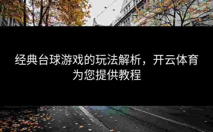 经典台球游戏的玩法解析，开云体育为您提供教程