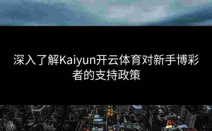 深入了解Kaiyun开云体育对新手博彩者的支持政策