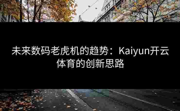 未来数码老虎机的趋势：Kaiyun开云体育的创新思路