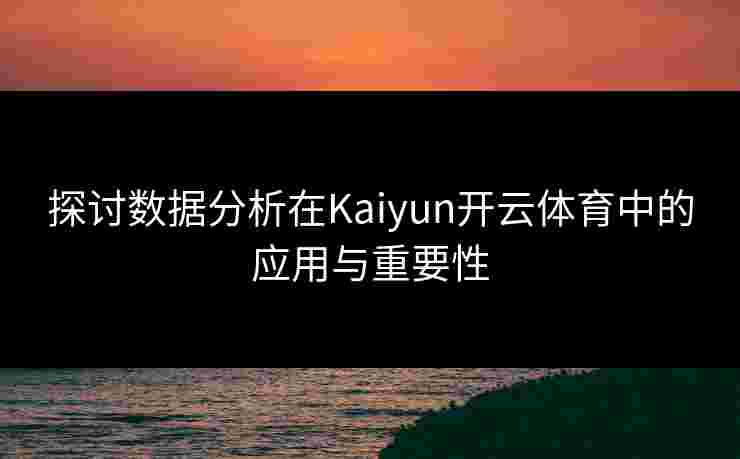 探讨数据分析在Kaiyun开云体育中的应用与重要性