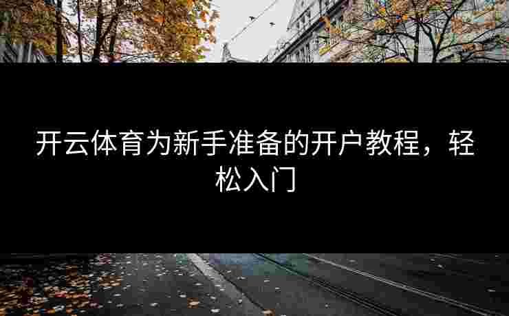 开云体育为新手准备的开户教程，轻松入门