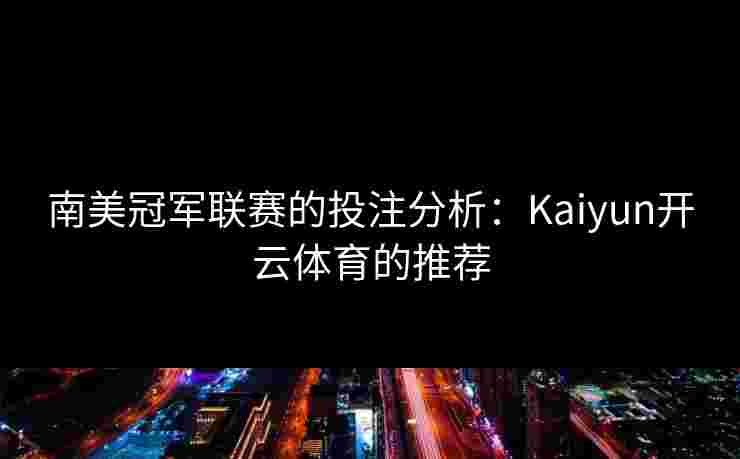 南美冠军联赛的投注分析：Kaiyun开云体育的推荐