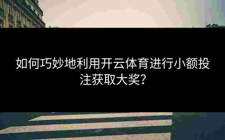 如何巧妙地利用开云体育进行小额投注获取大奖？
