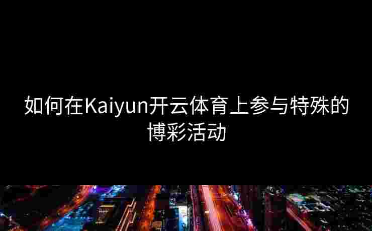 如何在Kaiyun开云体育上参与特殊的博彩活动