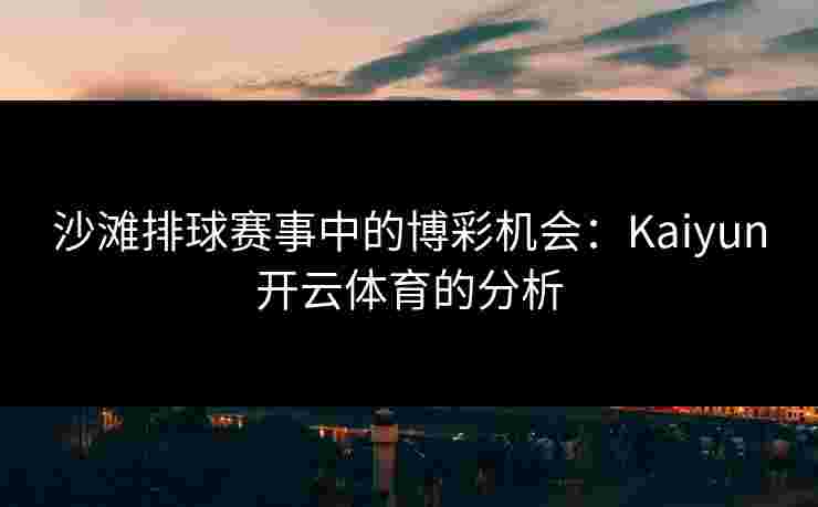 沙滩排球赛事中的博彩机会：Kaiyun开云体育的分析