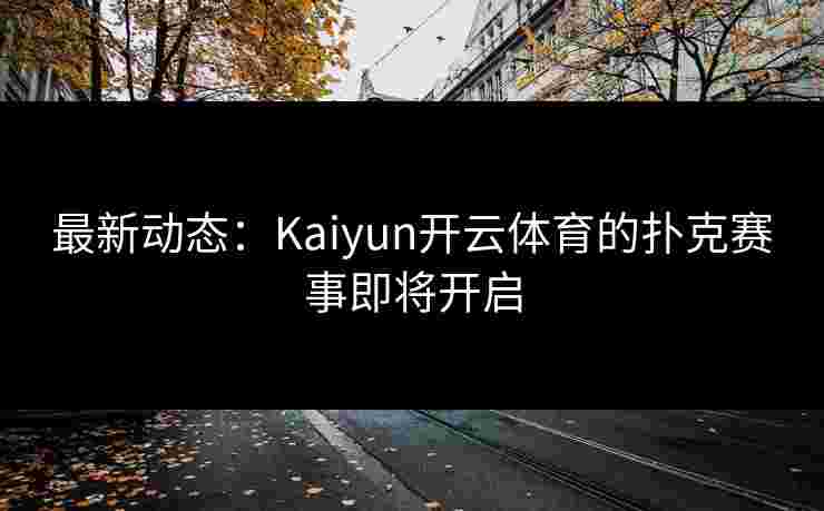 最新动态：Kaiyun开云体育的扑克赛事即将开启
