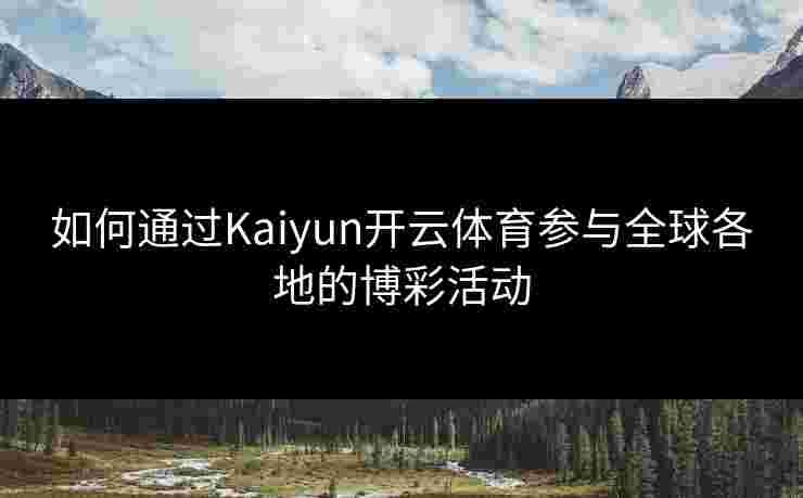 如何通过Kaiyun开云体育参与全球各地的博彩活动