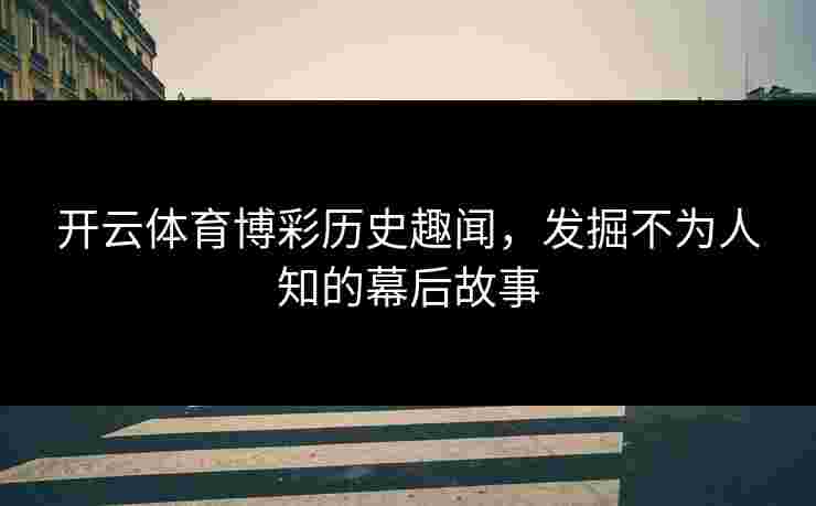 开云体育博彩历史趣闻，发掘不为人知的幕后故事