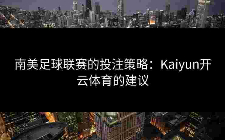 南美足球联赛的投注策略：Kaiyun开云体育的建议