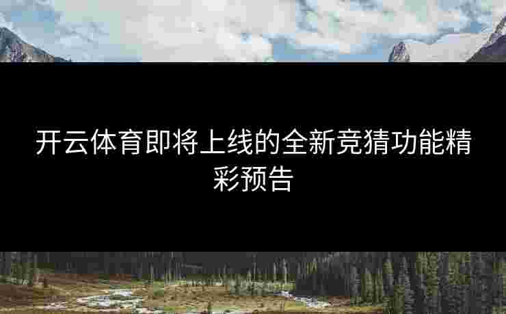 开云体育即将上线的全新竞猜功能精彩预告