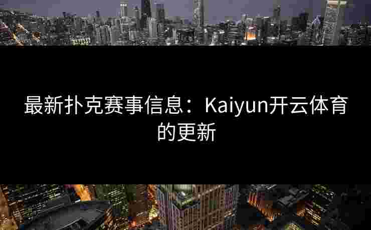 最新扑克赛事信息：Kaiyun开云体育的更新