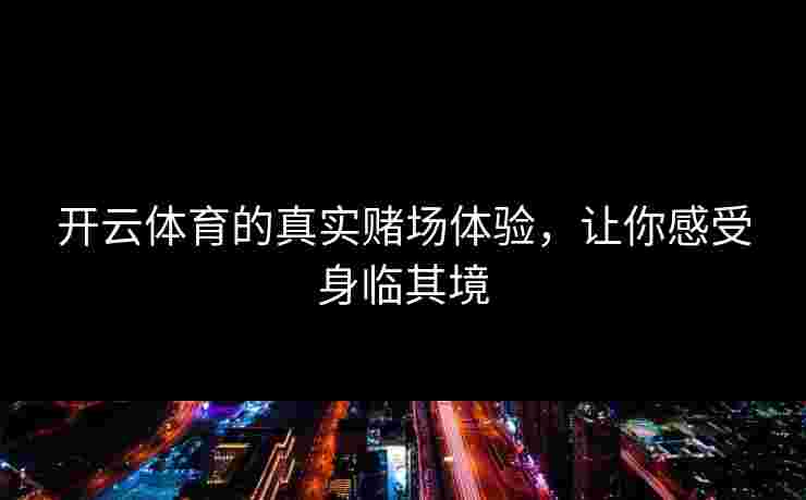 开云体育的真实赌场体验，让你感受身临其境