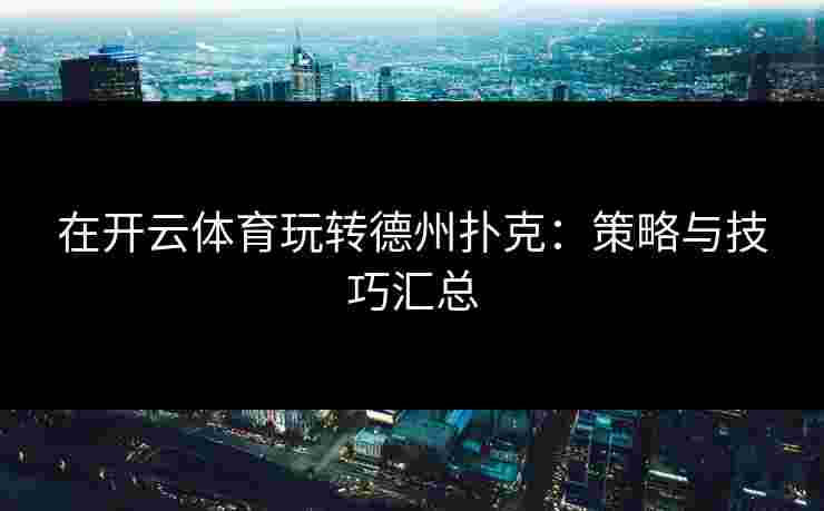在开云体育玩转德州扑克：策略与技巧汇总