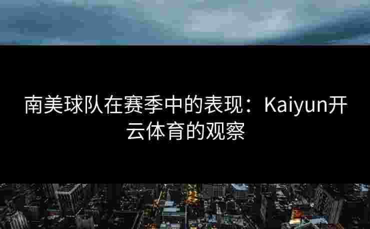 南美球队在赛季中的表现：Kaiyun开云体育的观察