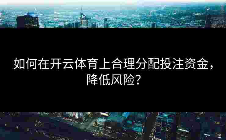如何在开云体育上合理分配投注资金，降低风险？