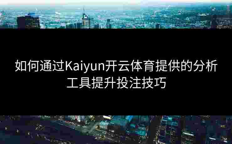 如何通过Kaiyun开云体育提供的分析工具提升投注技巧