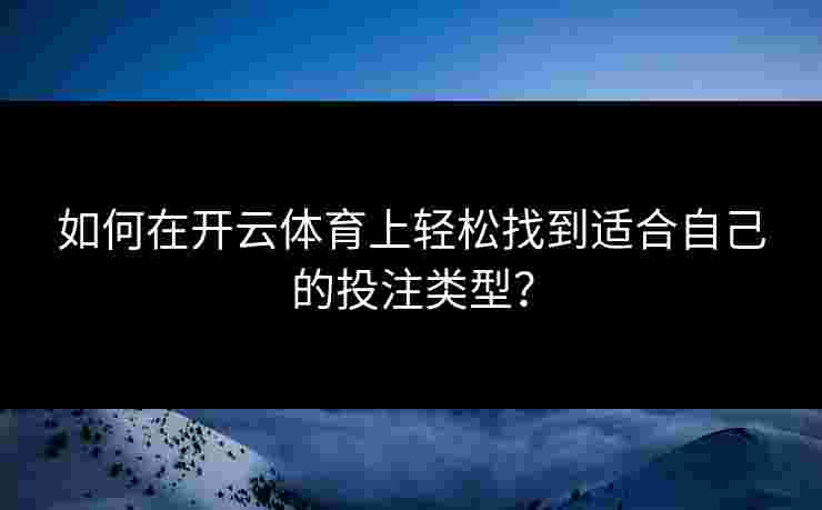如何在开云体育上轻松找到适合自己的投注类型？