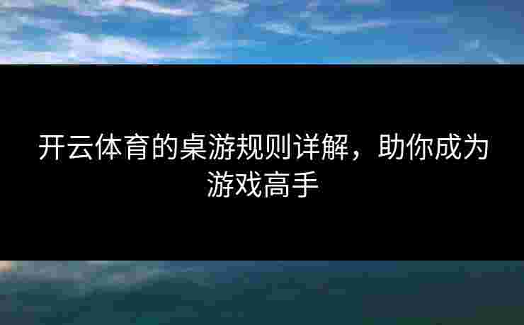 开云体育的桌游规则详解，助你成为游戏高手