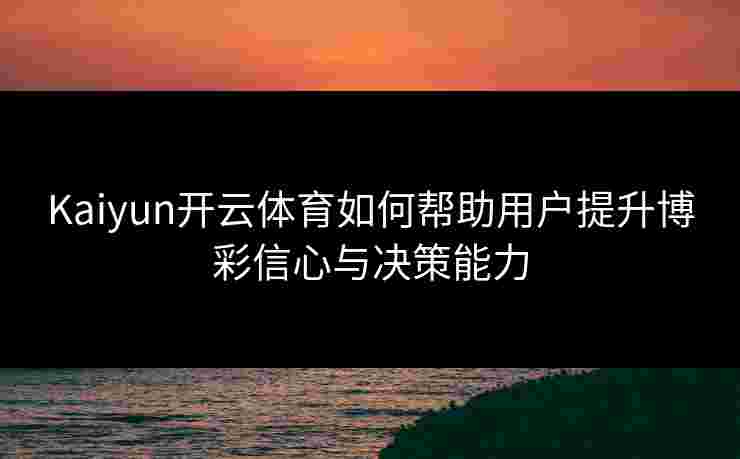 Kaiyun开云体育如何帮助用户提升博彩信心与决策能力