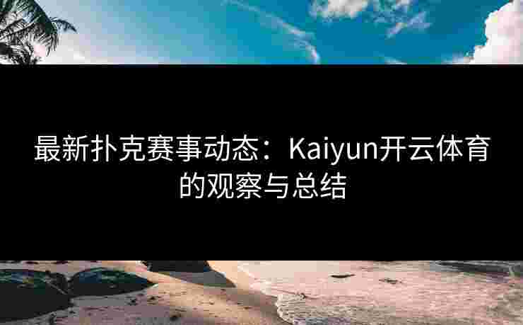 最新扑克赛事动态：Kaiyun开云体育的观察与总结