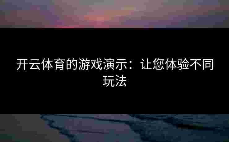 开云体育的游戏演示：让您体验不同玩法