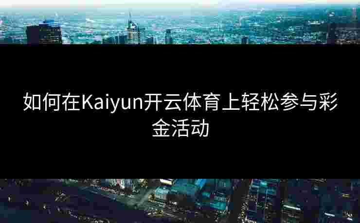 如何在Kaiyun开云体育上轻松参与彩金活动