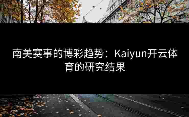 南美赛事的博彩趋势：Kaiyun开云体育的研究结果