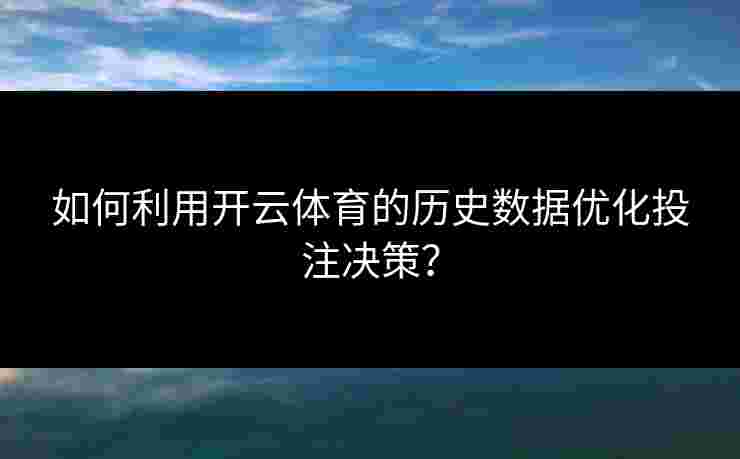 如何利用开云体育的历史数据优化投注决策？