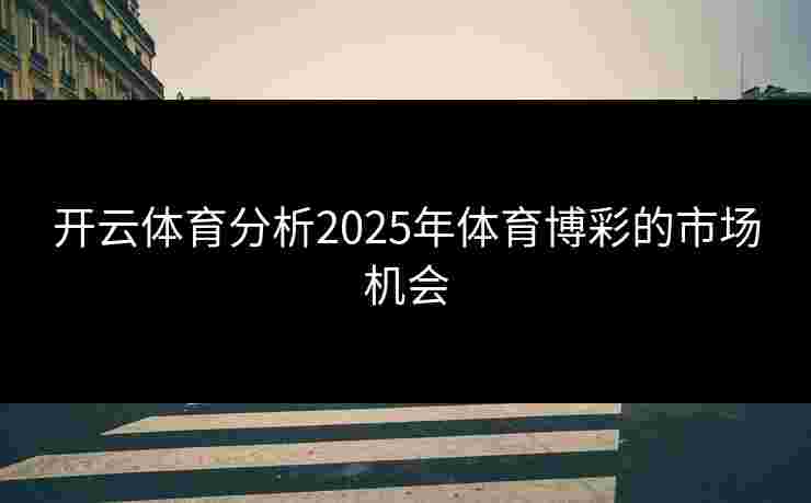 开云体育分析2025年体育博彩的市场机会