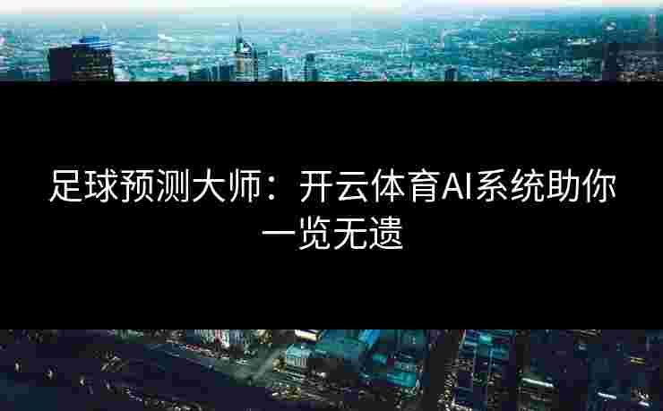 足球预测大师：开云体育AI系统助你一览无遗